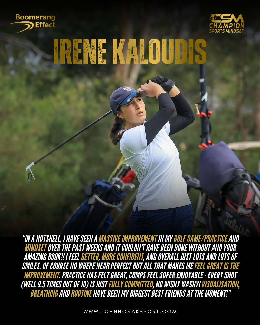 Irene Kaloudis, Australian golfer, describes a massive improvement in her game, practice and mindset since working with John Novak - feeling more confident, more committed on every shot, and crediting visualisation, breathing and routine as her new best tools.