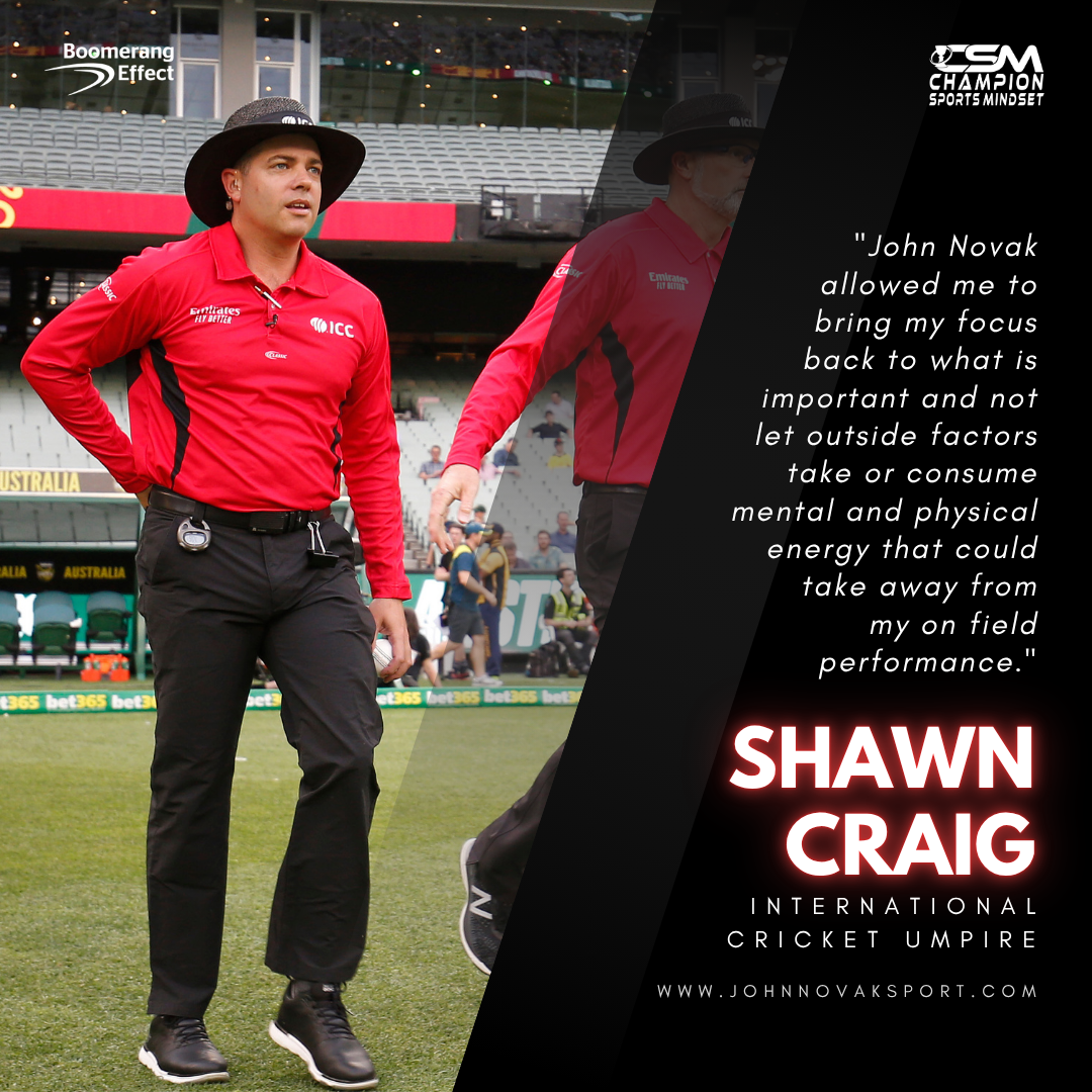 Shawn Craig, international cricket umpire, explains how John Novak helped him refocus on what truly matters and prevent outside factors from consuming the mental and physical energy needed for peak on-field performance.